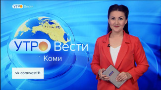 Вести-Коми. Утро 16.08.2022