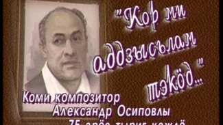 «Кор ми аддзысьлам тэкӧд». Композитор А.Осипов – 75. Из фондов ГТРК «Коми Гор»