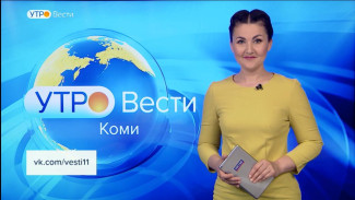 Вести-Коми. Утро 18.08.2022