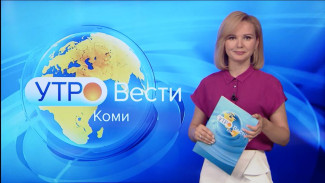 Вести-Коми. Утро 01.08.2022