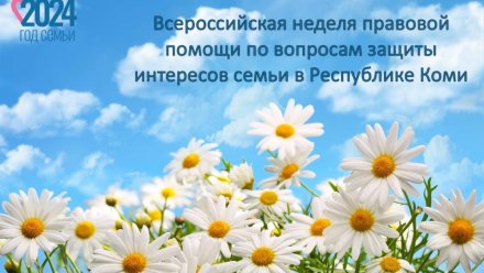 С 8 по 14 июля состоится Всероссийская неделя правовой помощи по вопросам защиты интересов семьи в Республике Коми