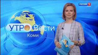 Вести-Коми. Утро 27.05.2022