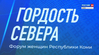 Специальный репортаж. Форум женщин Республики Коми "Гордость Севера"